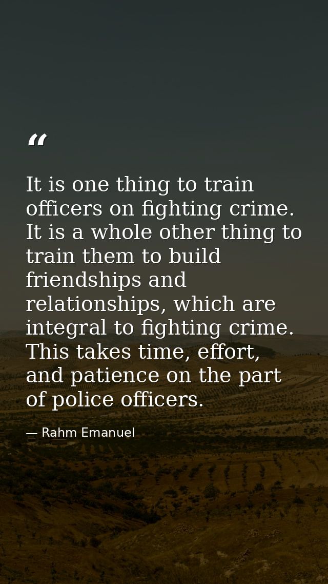 It is one thing to train officers on fighting crime. It is a whole other thing to train them to build friendships and re — Rahm Emanuel