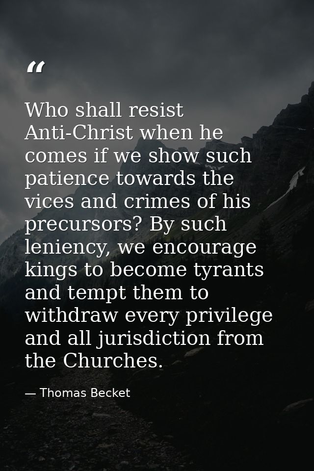 Who shall resist Anti-Christ when he comes if we show such patience towards the vices and crimes of his precursors? By s — Thomas Becket