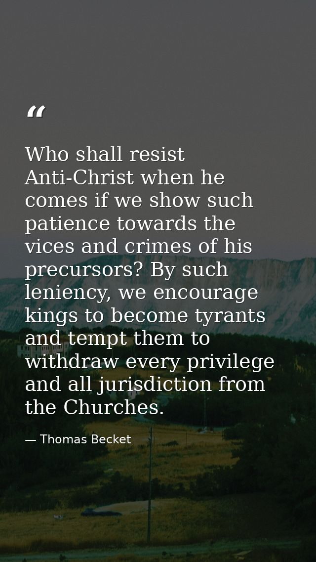 Who shall resist Anti-Christ when he comes if we show such patience towards the vices and crimes of his precursors? By s — Thomas Becket