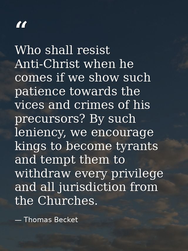 Who shall resist Anti-Christ when he comes if we show such patience towards the vices and crimes of his precursors? By s — Thomas Becket