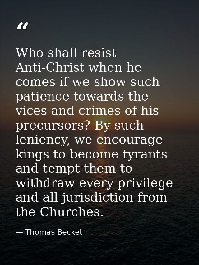 Who shall resist Anti-Christ when he comes if we show such patience towards the vices and crimes of his precursors? By s — Thomas Becket