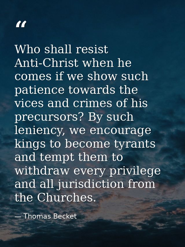 Who shall resist Anti-Christ when he comes if we show such patience towards the vices and crimes of his precursors? By s — Thomas Becket