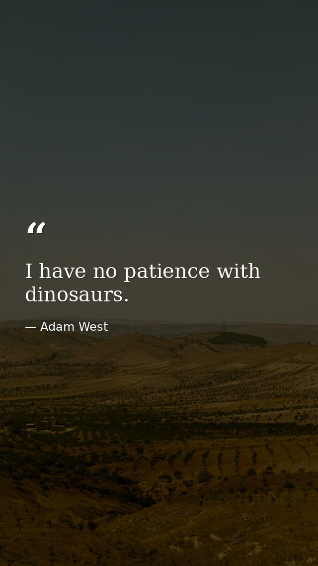 I have no patience with dinosaurs. — Adam West
