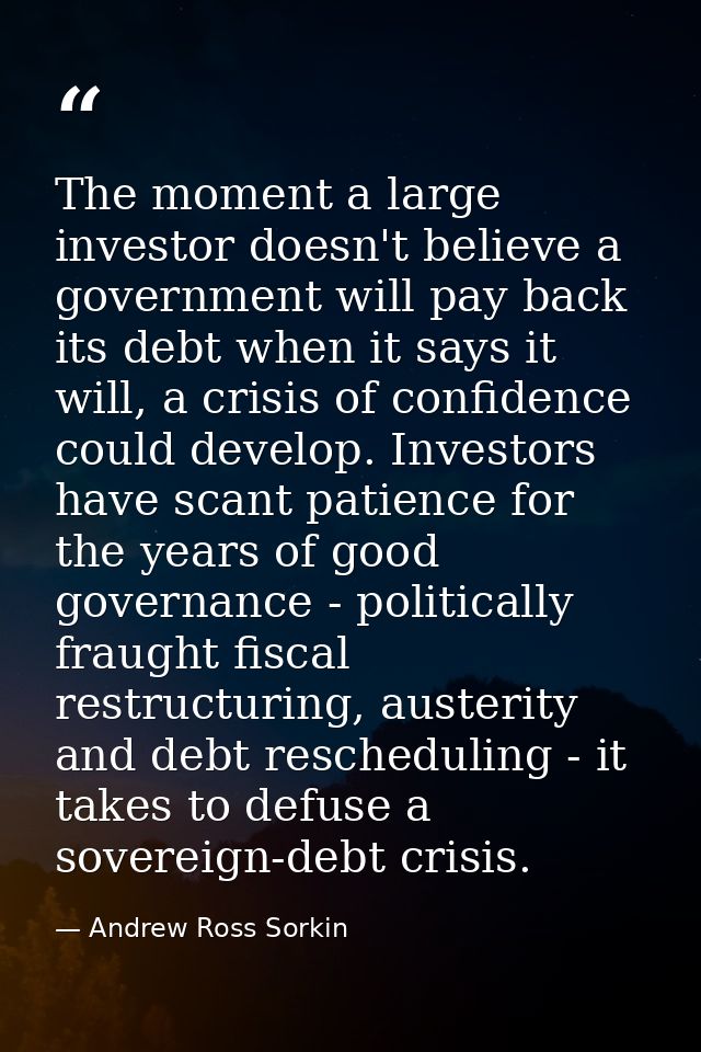 The moment a large investor doesn't believe a government will pay back its debt when it says it will, a crisis of confid — Andrew Ross Sorkin