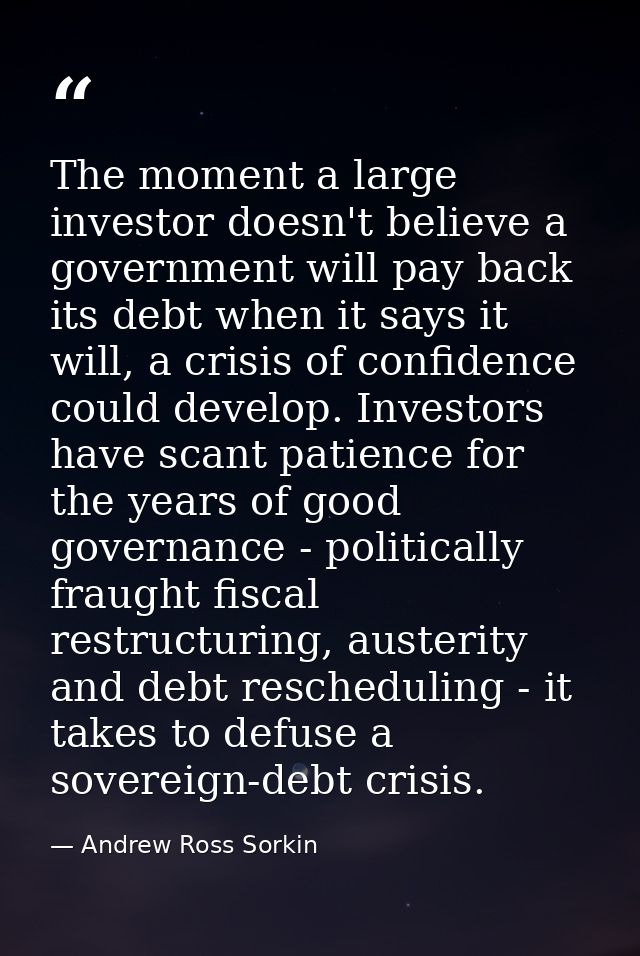 The moment a large investor doesn't believe a government will pay back its debt when it says it will, a crisis of confid — Andrew Ross Sorkin