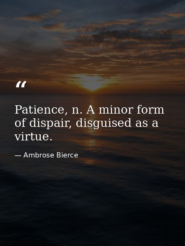 Patience, n. A minor form of dispair, disguised as a virtue. — Ambrose Bierce
