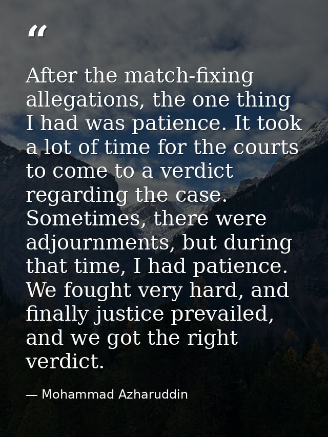 After the match-fixing allegations, the one thing I had was patience. It took a lot of time for the courts to come to a  — Mohammad Azharuddin
