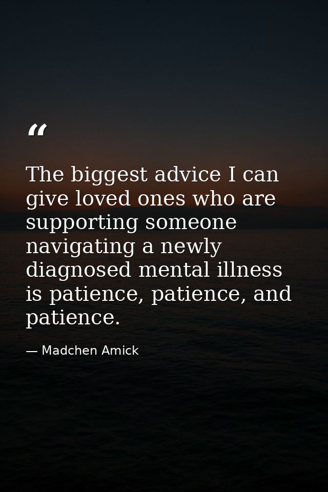 The biggest advice I can give loved ones who are supporting someone navigating a newly diagnosed mental illness is patie — Madchen Amick