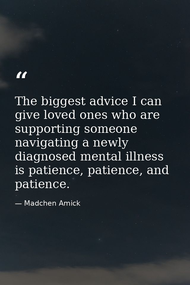 The biggest advice I can give loved ones who are supporting someone navigating a newly diagnosed mental illness is patie — Madchen Amick