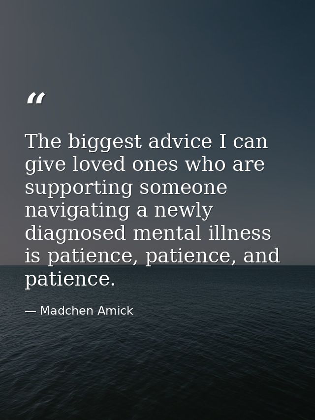 The biggest advice I can give loved ones who are supporting someone navigating a newly diagnosed mental illness is patie — Madchen Amick