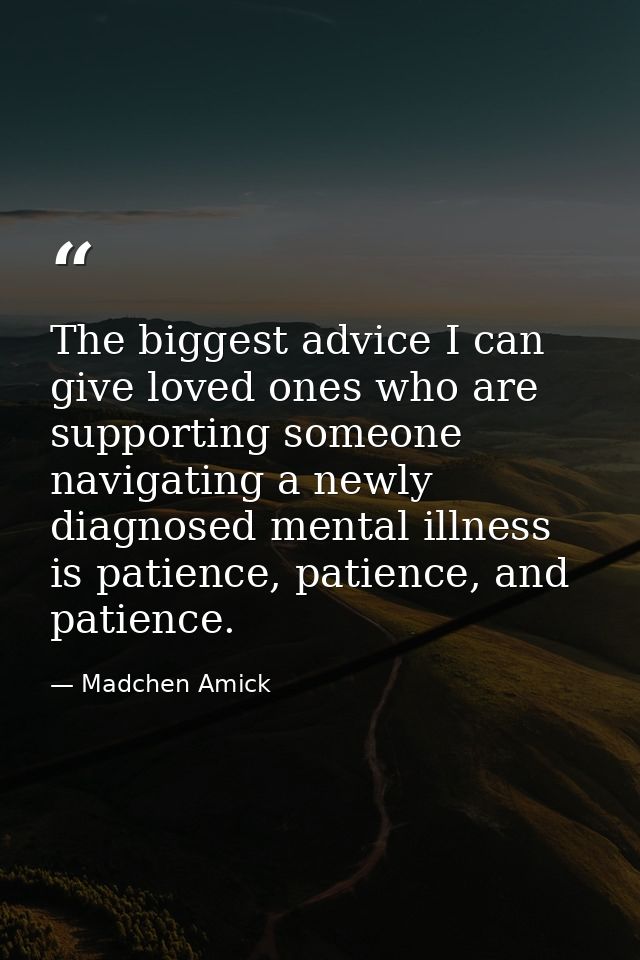 The biggest advice I can give loved ones who are supporting someone navigating a newly diagnosed mental illness is patie — Madchen Amick