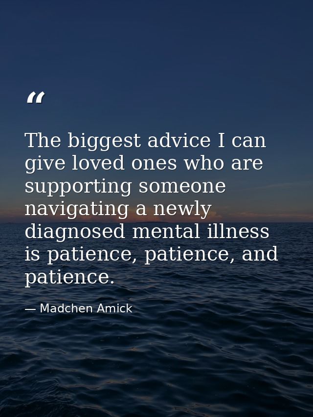 The biggest advice I can give loved ones who are supporting someone navigating a newly diagnosed mental illness is patie — Madchen Amick