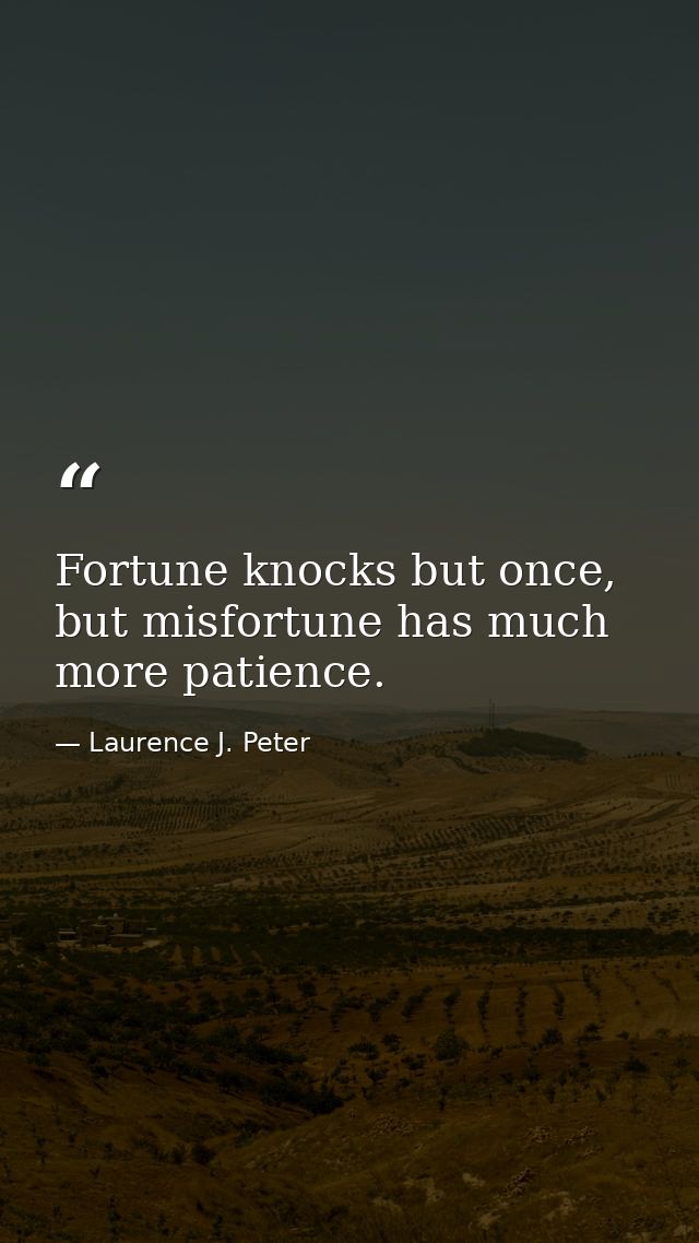 Fortune knocks but once, but misfortune has much more patience. — Laurence J. Peter