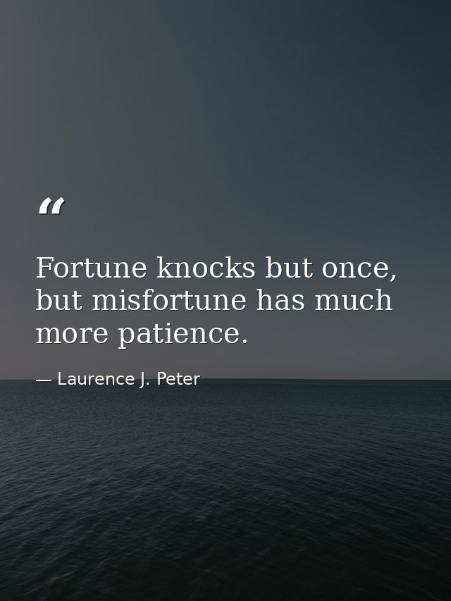 Fortune knocks but once, but misfortune has much more patience. — Laurence J. Peter