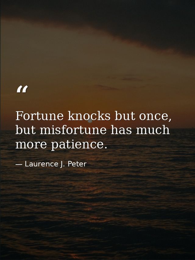 Fortune knocks but once, but misfortune has much more patience. — Laurence J. Peter