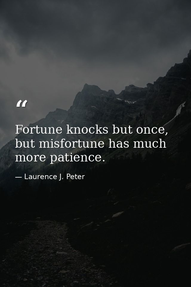 Fortune knocks but once, but misfortune has much more patience. — Laurence J. Peter