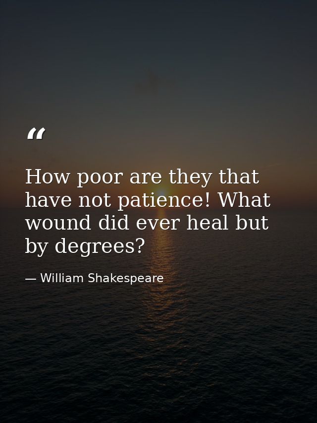 How poor are they that have not patience! What wound did ever heal but by degrees? — William Shakespeare