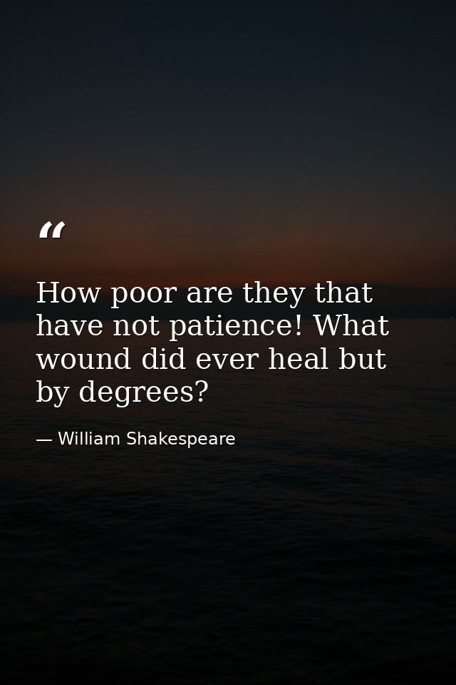 How poor are they that have not patience! What wound did ever heal but by degrees? — William Shakespeare