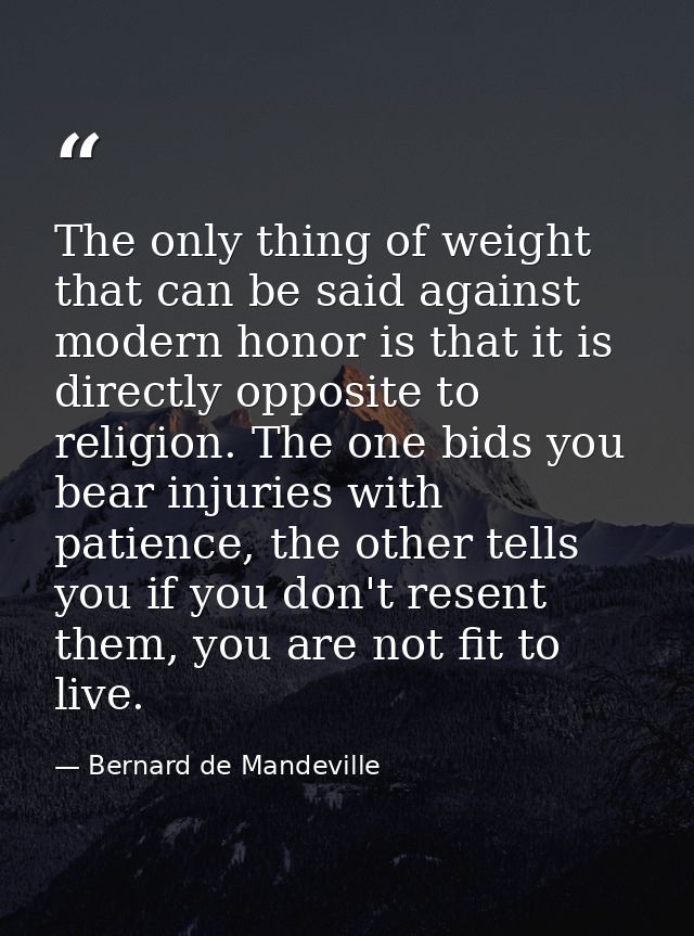 The only thing of weight that can be said against modern honor is that it is directly opposite to religion. The one bids — Bernard de Mandeville
