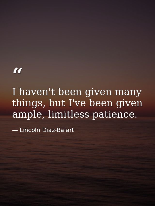 I haven't been given many things, but I've been given ample, limitless patience. — Lincoln Diaz-Balart