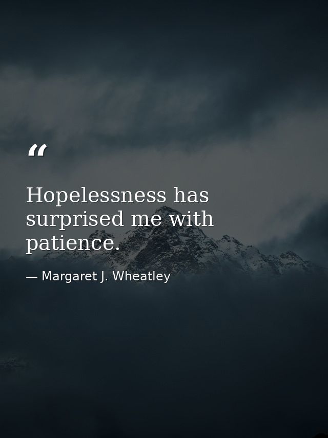 Hopelessness has surprised me with patience. — Margaret J. Wheatley