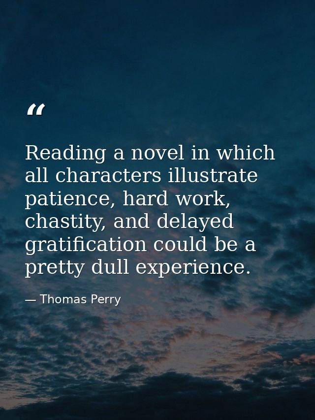 Reading a novel in which all characters illustrate patience, hard work, chastity, and delayed gratification could be a p — Thomas Perry