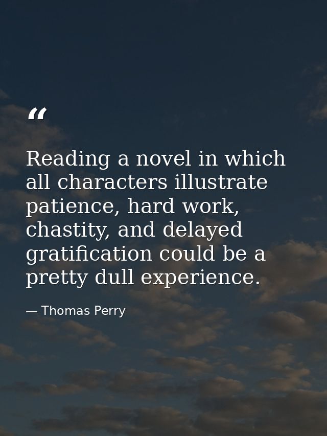 Reading a novel in which all characters illustrate patience, hard work, chastity, and delayed gratification could be a p — Thomas Perry