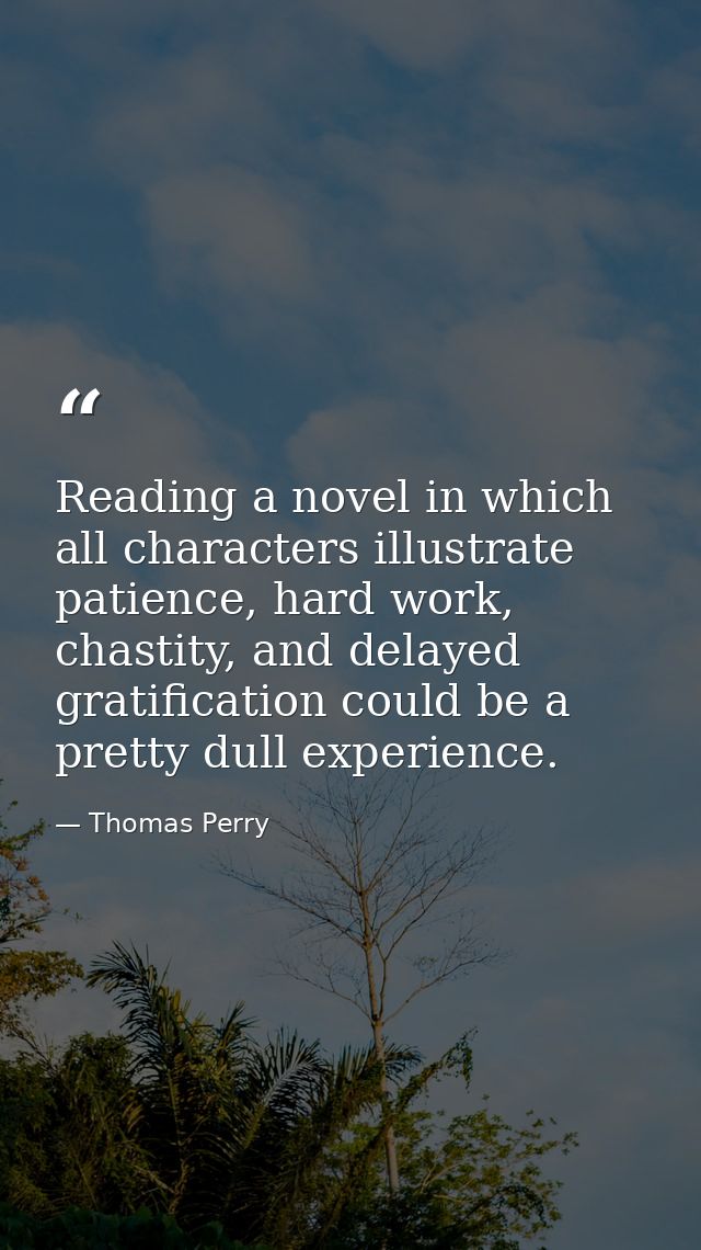 Reading a novel in which all characters illustrate patience, hard work, chastity, and delayed gratification could be a p — Thomas Perry