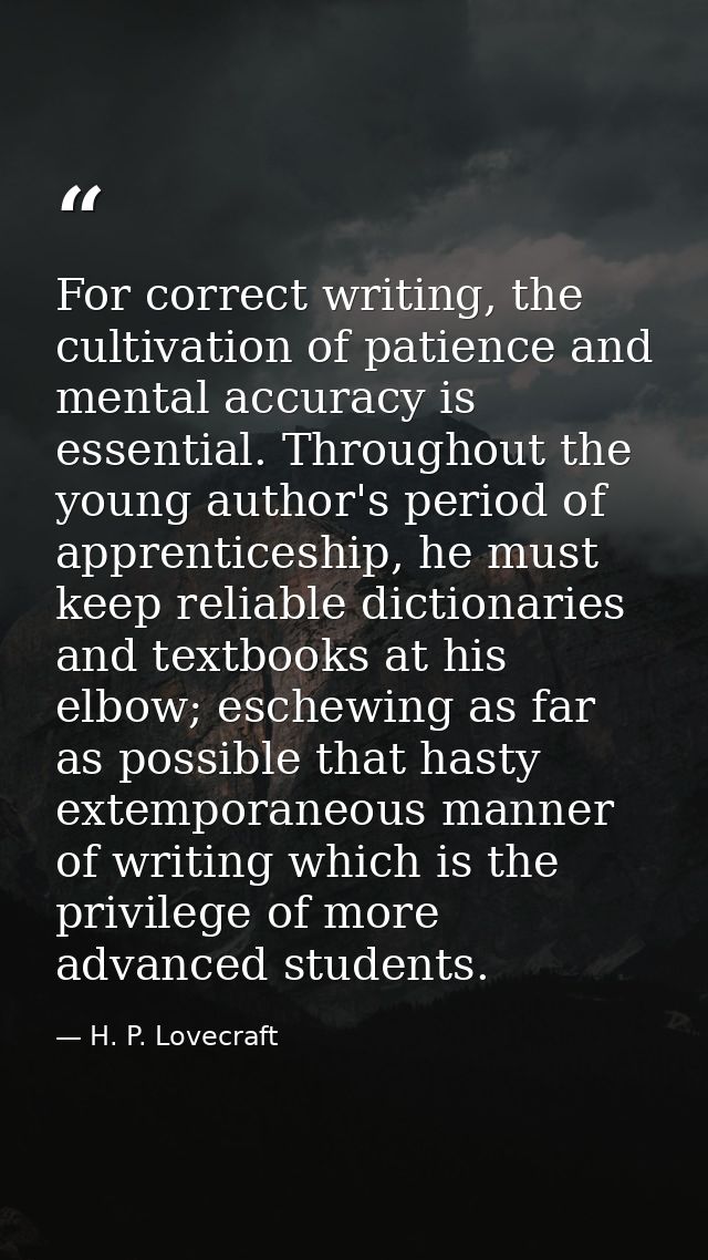 For correct writing, the cultivation of patience and mental accuracy is essential. Throughout the young author's period  — H. P. Lovecraft