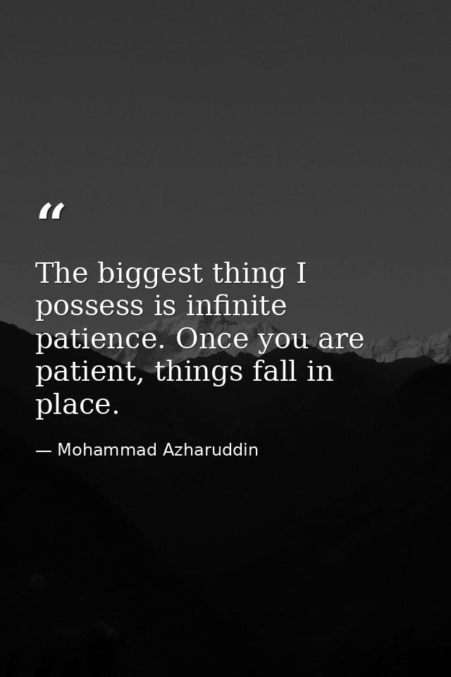 The biggest thing I possess is infinite patience. Once you are patient, things fall in place. — Mohammad Azharuddin