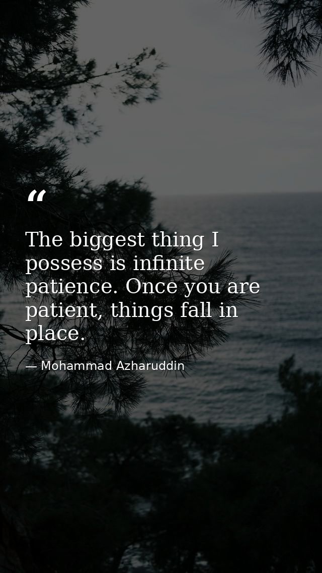 The biggest thing I possess is infinite patience. Once you are patient, things fall in place. — Mohammad Azharuddin