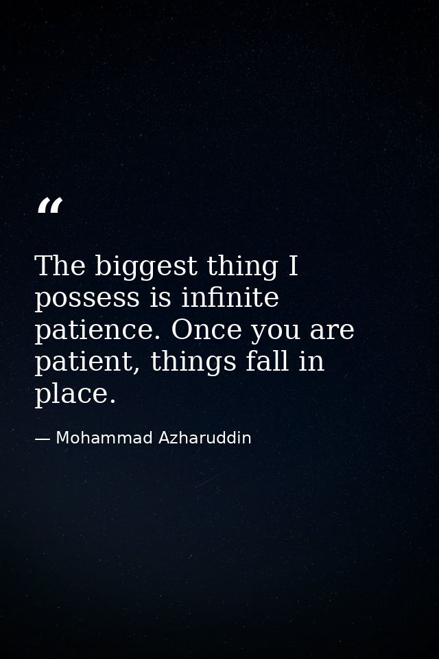 The biggest thing I possess is infinite patience. Once you are patient, things fall in place. — Mohammad Azharuddin