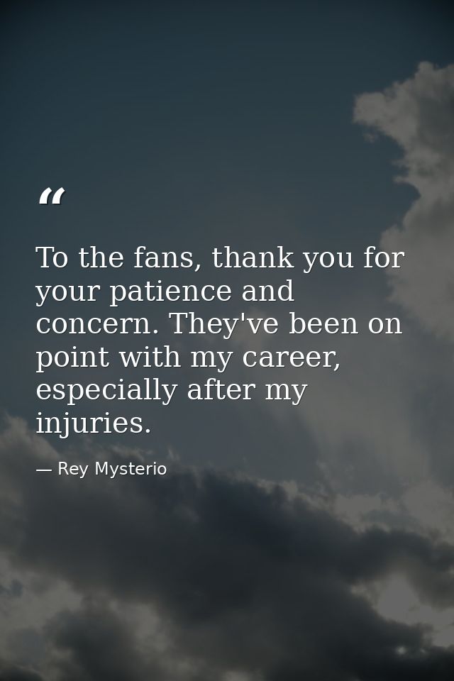 To the fans, thank you for your patience and concern. They've been on point with my career, especially after my injuries — Rey Mysterio