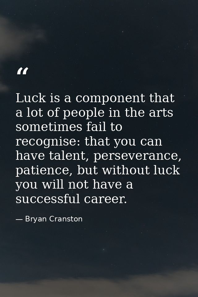 Luck is a component that a lot of people in the arts sometimes fail to recognise: that you can have talent, perseverance — Bryan Cranston