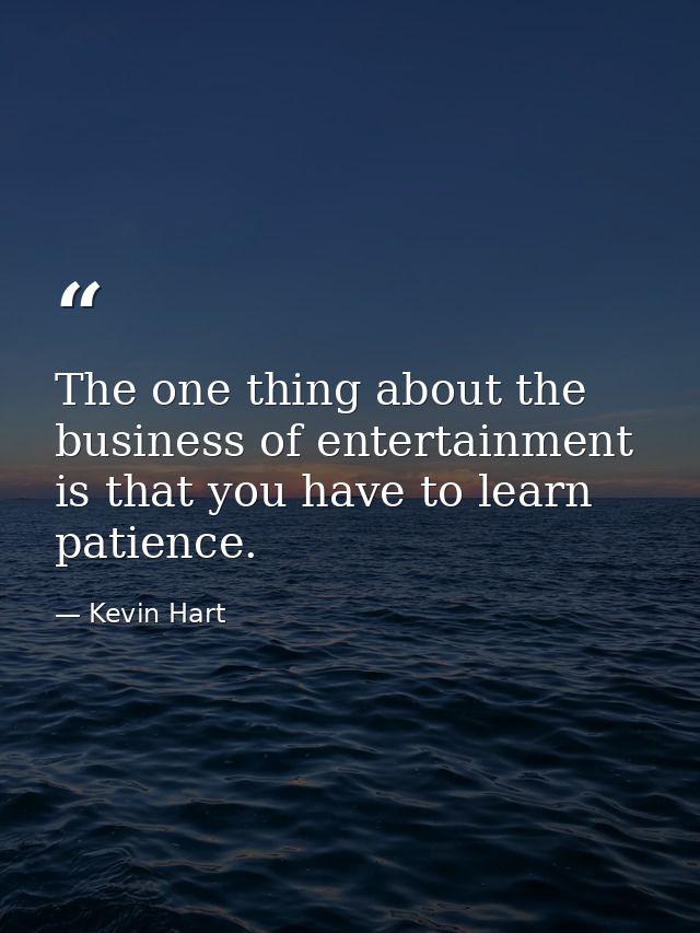 The one thing about the business of entertainment is that you have to learn patience. — Kevin Hart