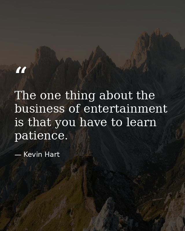 The one thing about the business of entertainment is that you have to learn patience. — Kevin Hart