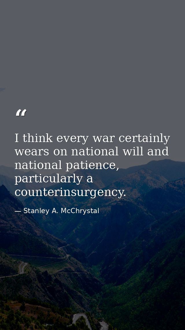 I think every war certainly wears on national will and national patience, particularly a counterinsurgency. — Stanley A. McChrystal