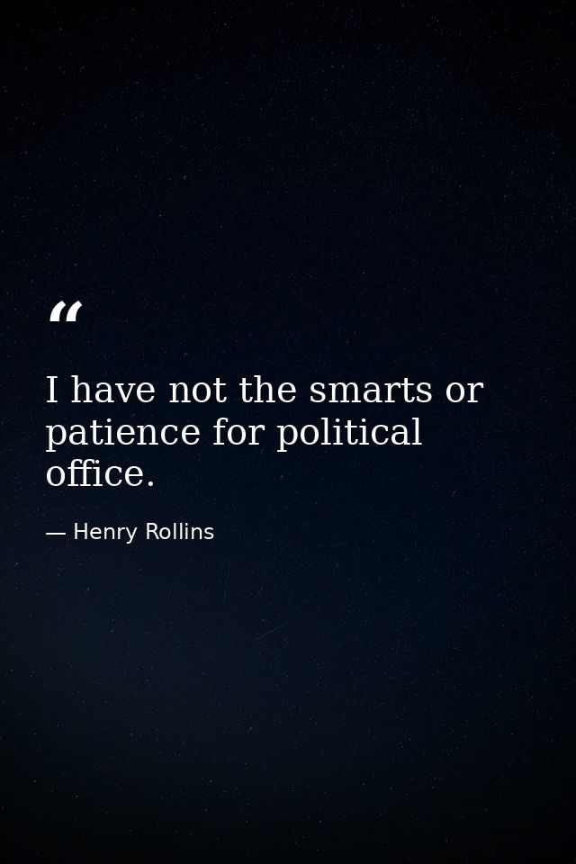 I have not the smarts or patience for political office. — Henry Rollins