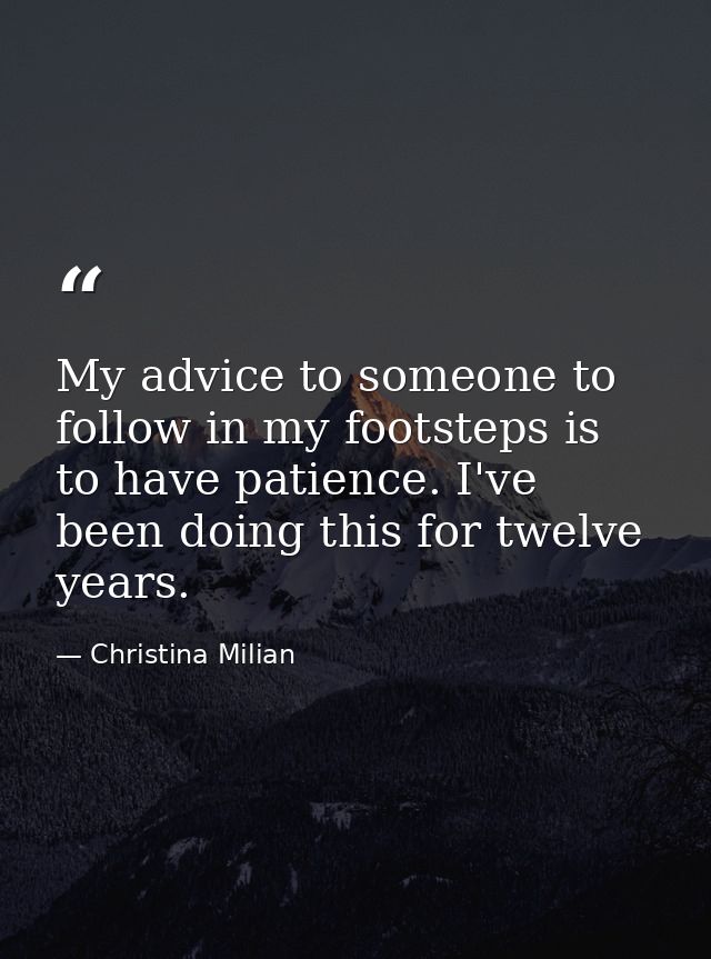 My advice to someone to follow in my footsteps is to have patience. I've been doing this for twelve years. — Christina Milian