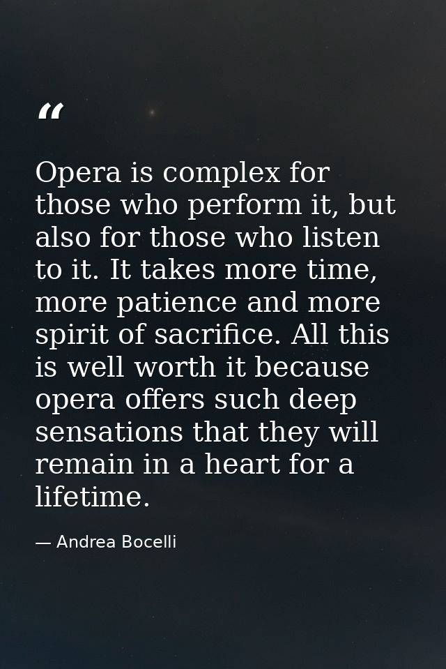 Opera is complex for those who perform it, but also for those who listen to it. It takes more time, more patience and mo — Andrea Bocelli