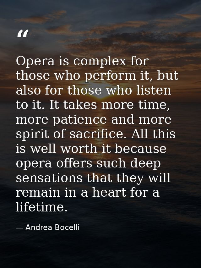Opera is complex for those who perform it, but also for those who listen to it. It takes more time, more patience and mo — Andrea Bocelli