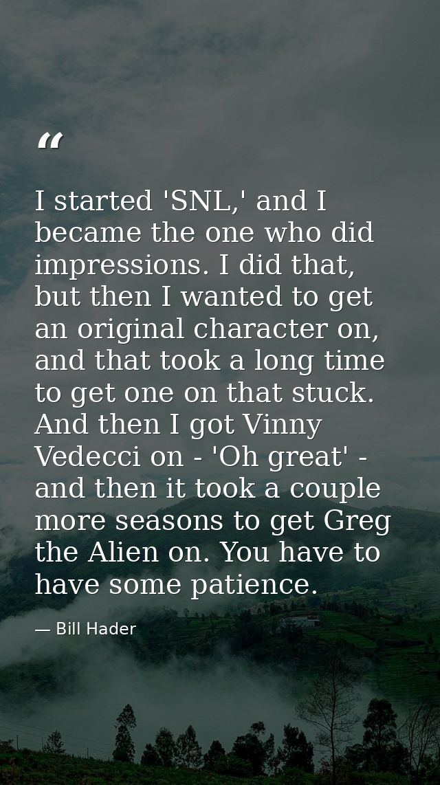 I started 'SNL,' and I became the one who did impressions. I did that, but then I wanted to get an original character on — Bill Hader