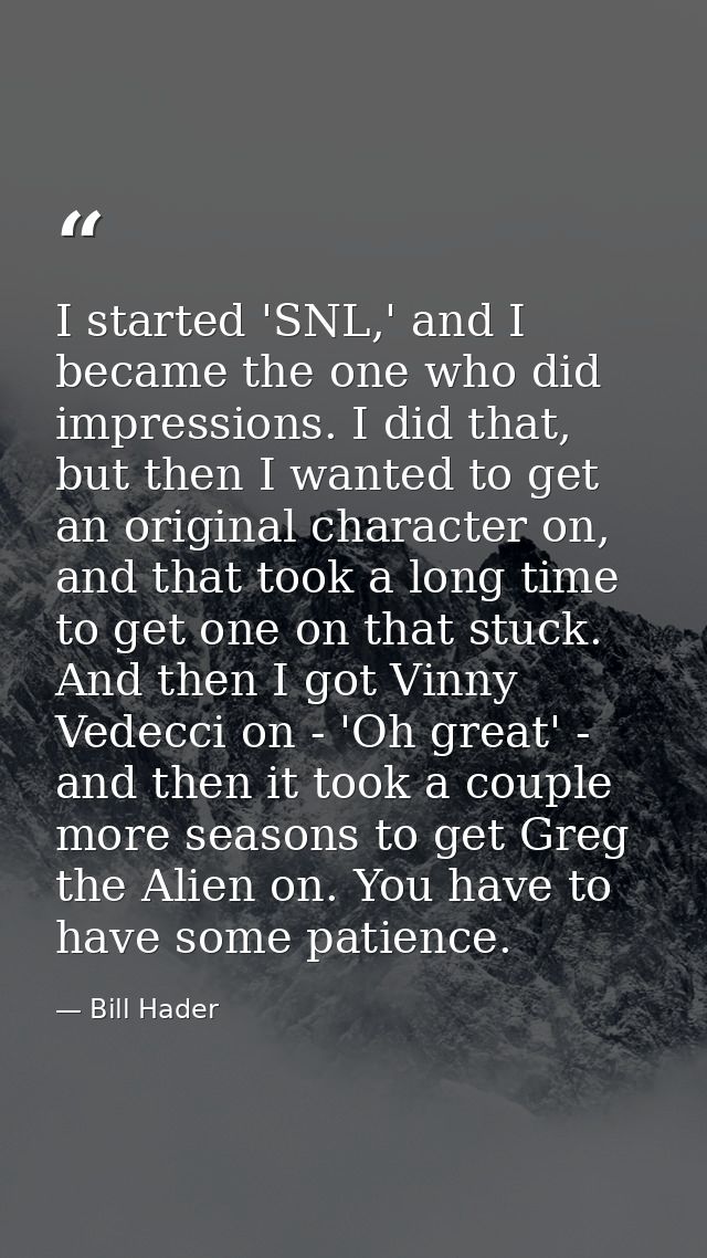 I started 'SNL,' and I became the one who did impressions. I did that, but then I wanted to get an original character on — Bill Hader
