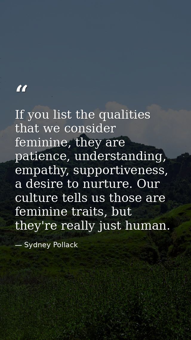 If you list the qualities that we consider feminine, they are patience, understanding, empathy, supportiveness, a desire — Sydney Pollack