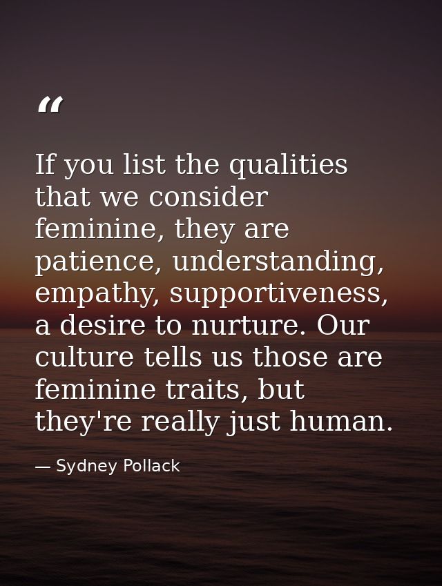 If you list the qualities that we consider feminine, they are patience, understanding, empathy, supportiveness, a desire — Sydney Pollack