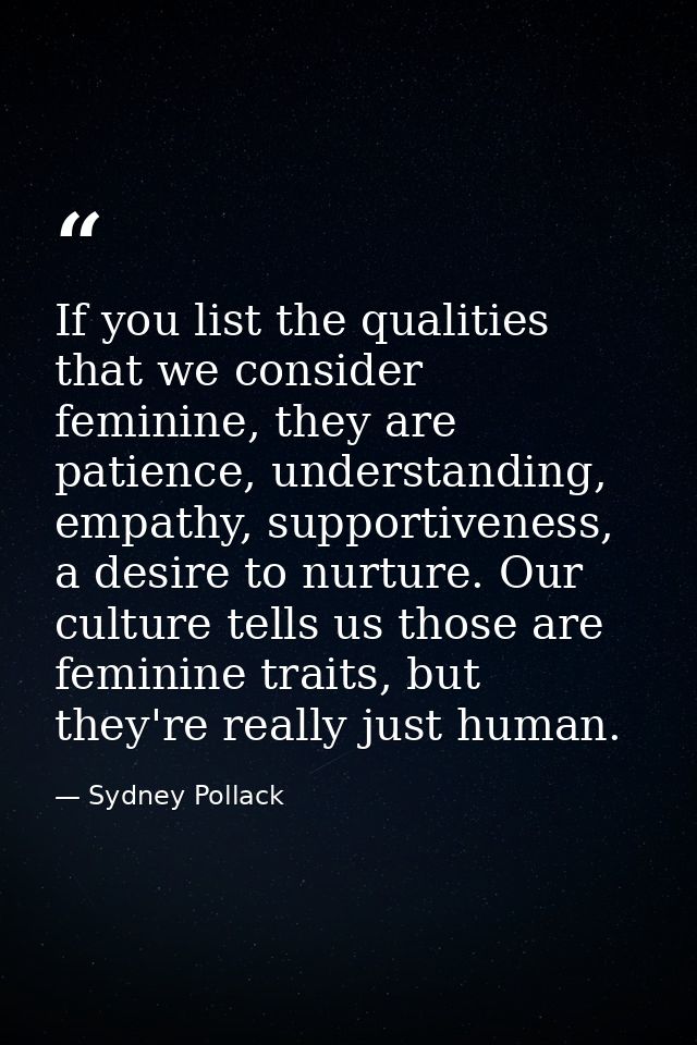If you list the qualities that we consider feminine, they are patience, understanding, empathy, supportiveness, a desire — Sydney Pollack