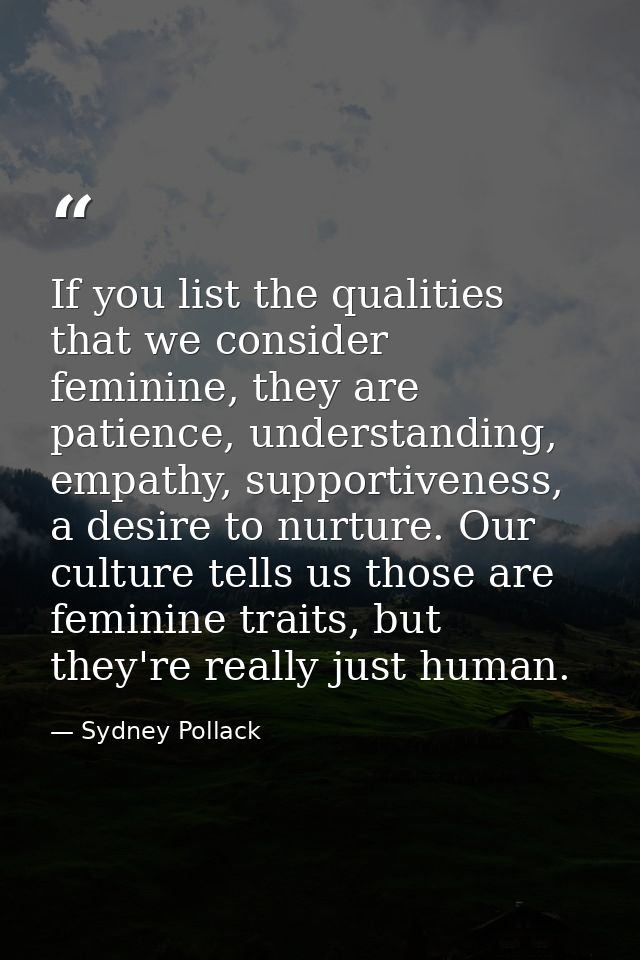 If you list the qualities that we consider feminine, they are patience, understanding, empathy, supportiveness, a desire — Sydney Pollack
