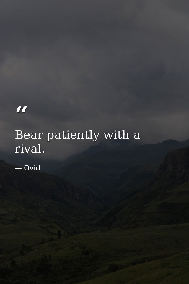 Bear patiently with a rival. — Ovid