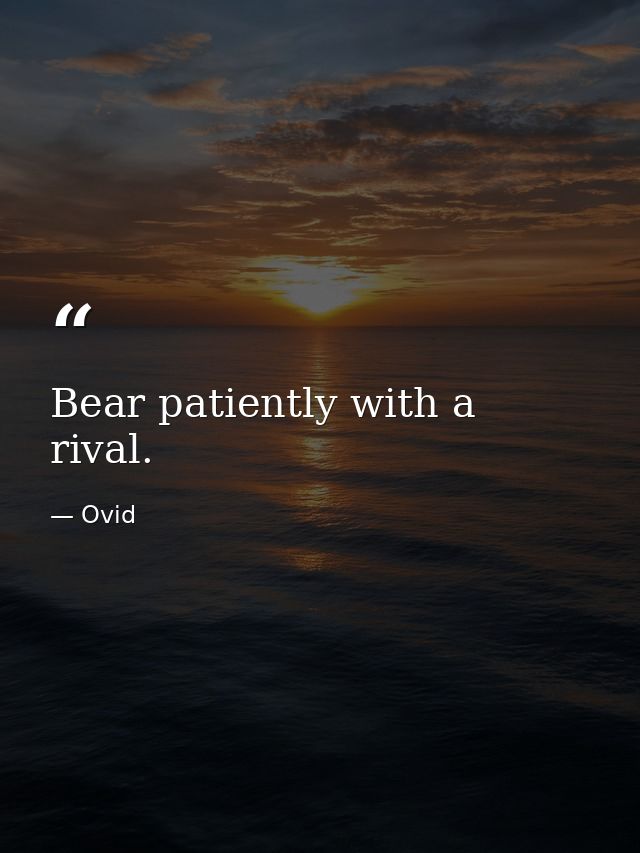 Bear patiently with a rival. — Ovid