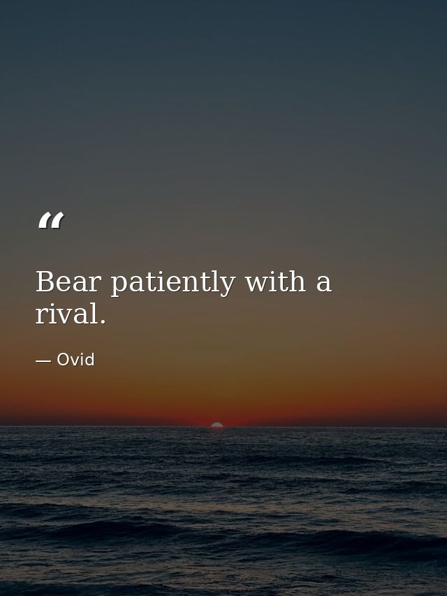 Bear patiently with a rival. — Ovid